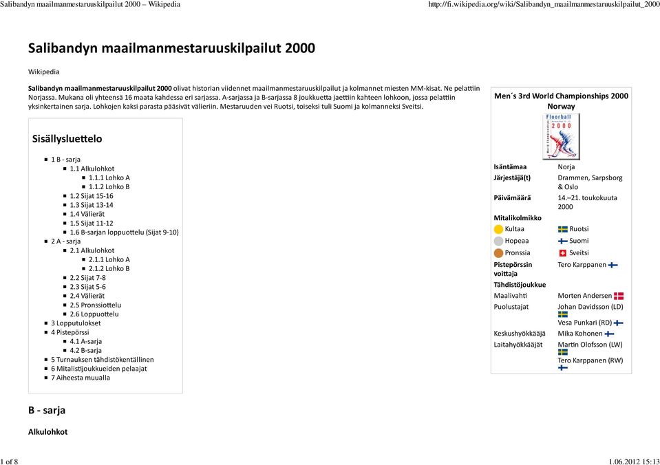 Lohkojen kaksi parasta pääsivät välieriin. Mestaruuden vei Ruotsi, toiseksi tuli ja kolmanneksi Sveitsi. Men s 3rd World Championships 2000 Norway Sisällyslue#elo 1 B sarja 1.1 Alkulohkot 1.1.1 Lohko A 1.