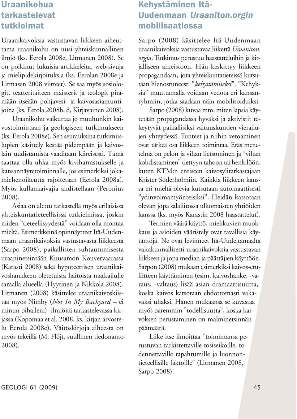 Se saa myös sosiologit, teatteritaiteen maisterit ja teologit pitämään itseään pohjavesi- ja kaivosasiantuntijoina (ks. Eerola 2008b, d, Kirjavainen 2008).