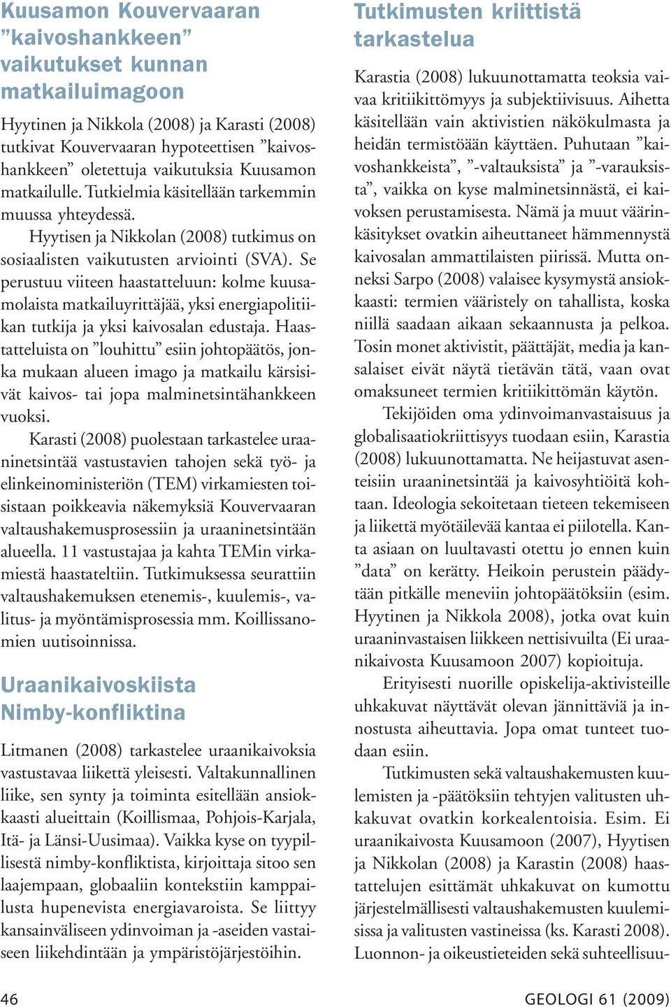 Se perustuu viiteen haastatteluun: kolme kuusamolaista matkailuyrittäjää, yksi energiapolitiikan tutkija ja yksi kaivosalan edustaja.