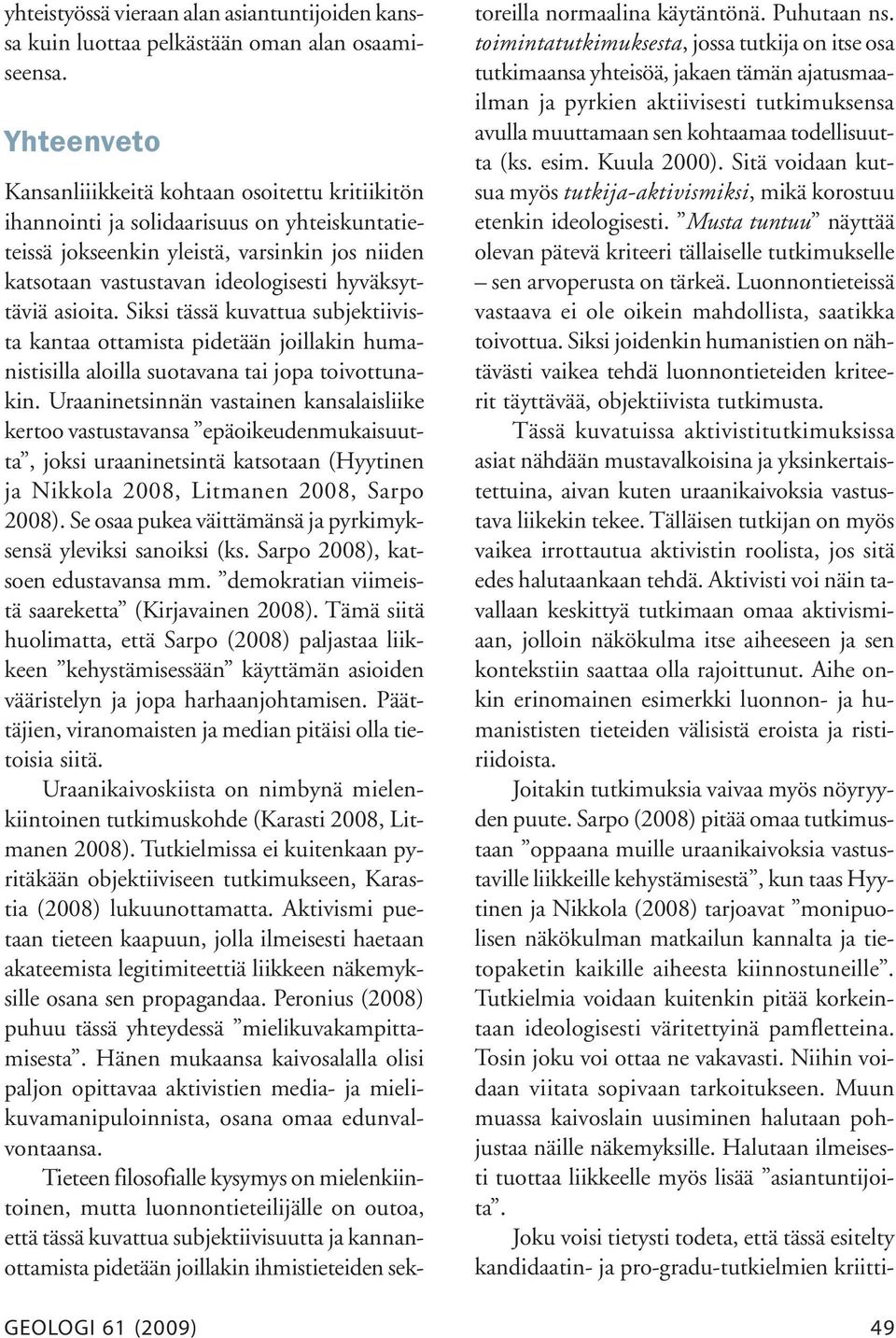 ideologisesti hyväksyttäviä asioita. Siksi tässä kuvattua subjektiivista kantaa ottamista pidetään joillakin humanistisilla aloilla suotavana tai jopa toivottunakin.