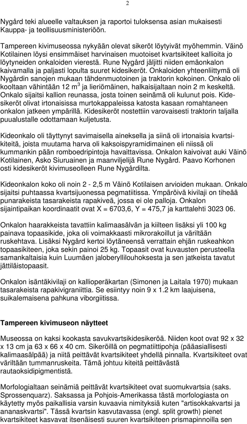 Rune Nygård jäljitti niiden emäonkalon kaivamalla ja paljasti lopulta suuret kidesikeröt. Onkaloiden yhteenliittymä oli Nygårdin sanojen mukaan tähdenmuotoinen ja traktorin kokoinen.