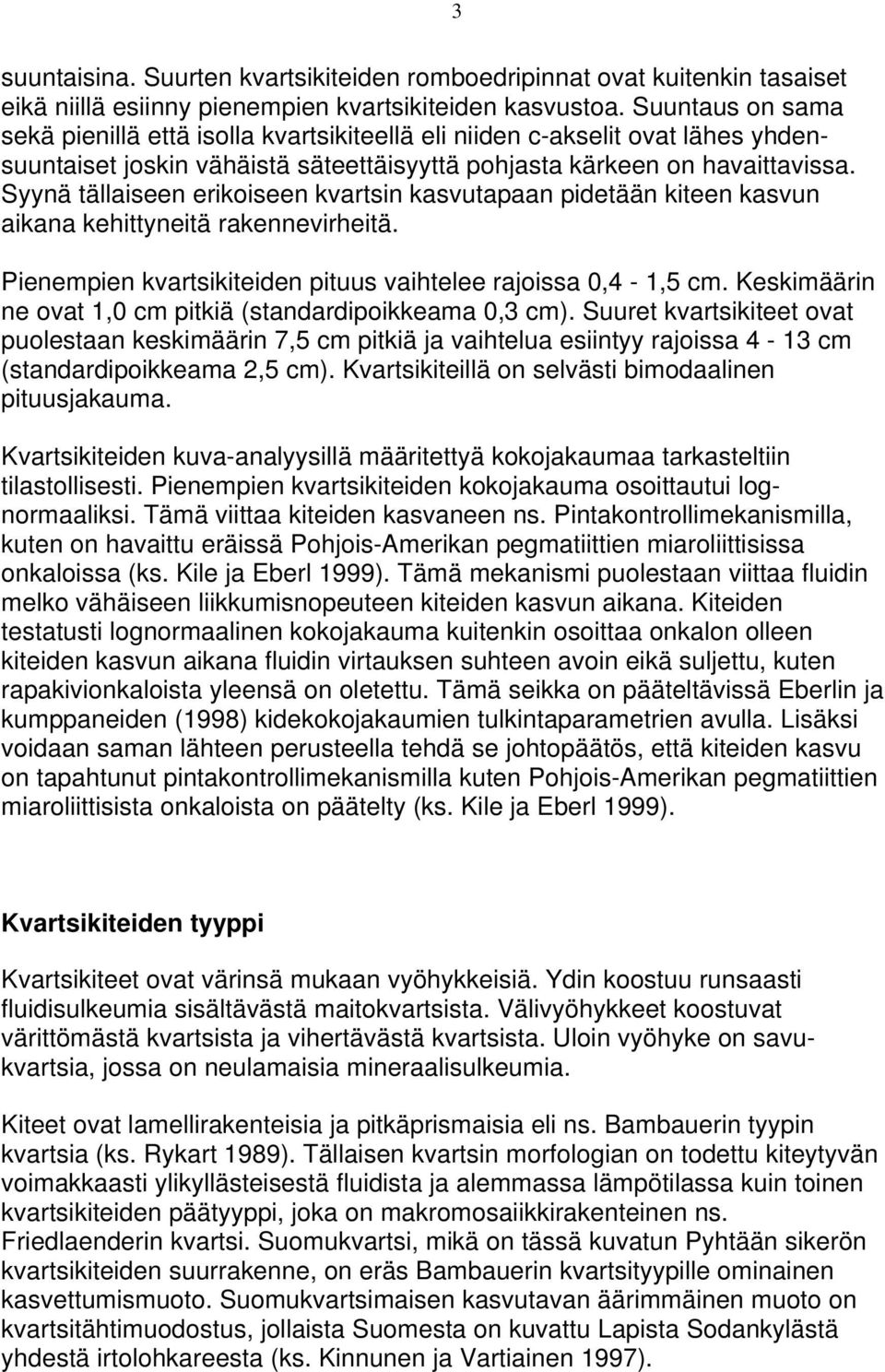 Syynä tällaiseen erikoiseen kvartsin kasvutapaan pidetään kiteen kasvun aikana kehittyneitä rakennevirheitä. Pienempien kvartsikiteiden pituus vaihtelee rajoissa 0,4-1,5 cm.