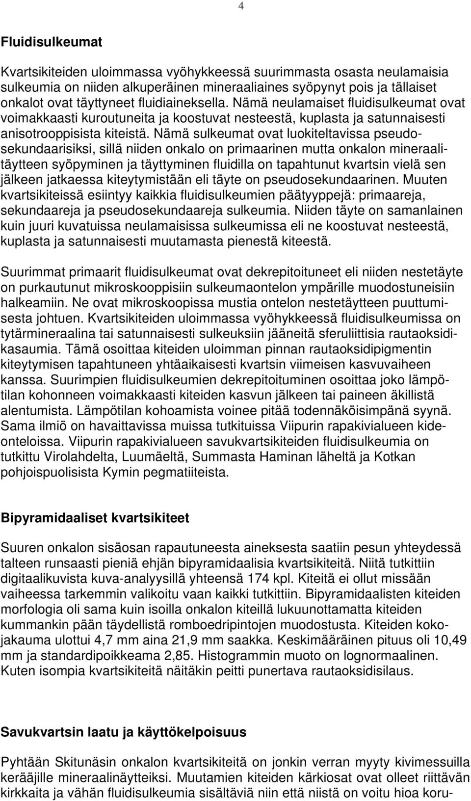 Nämä sulkeumat ovat luokiteltavissa pseudosekundaarisiksi, sillä niiden onkalo on primaarinen mutta onkalon mineraalitäytteen syöpyminen ja täyttyminen fluidilla on tapahtunut kvartsin vielä sen