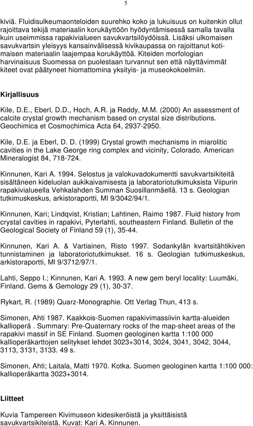 Lisäksi ulkomaisen savukvartsin yleisyys kansainvälisessä kivikaupassa on rajoittanut kotimaisen materiaalin laajempaa korukäyttöä.