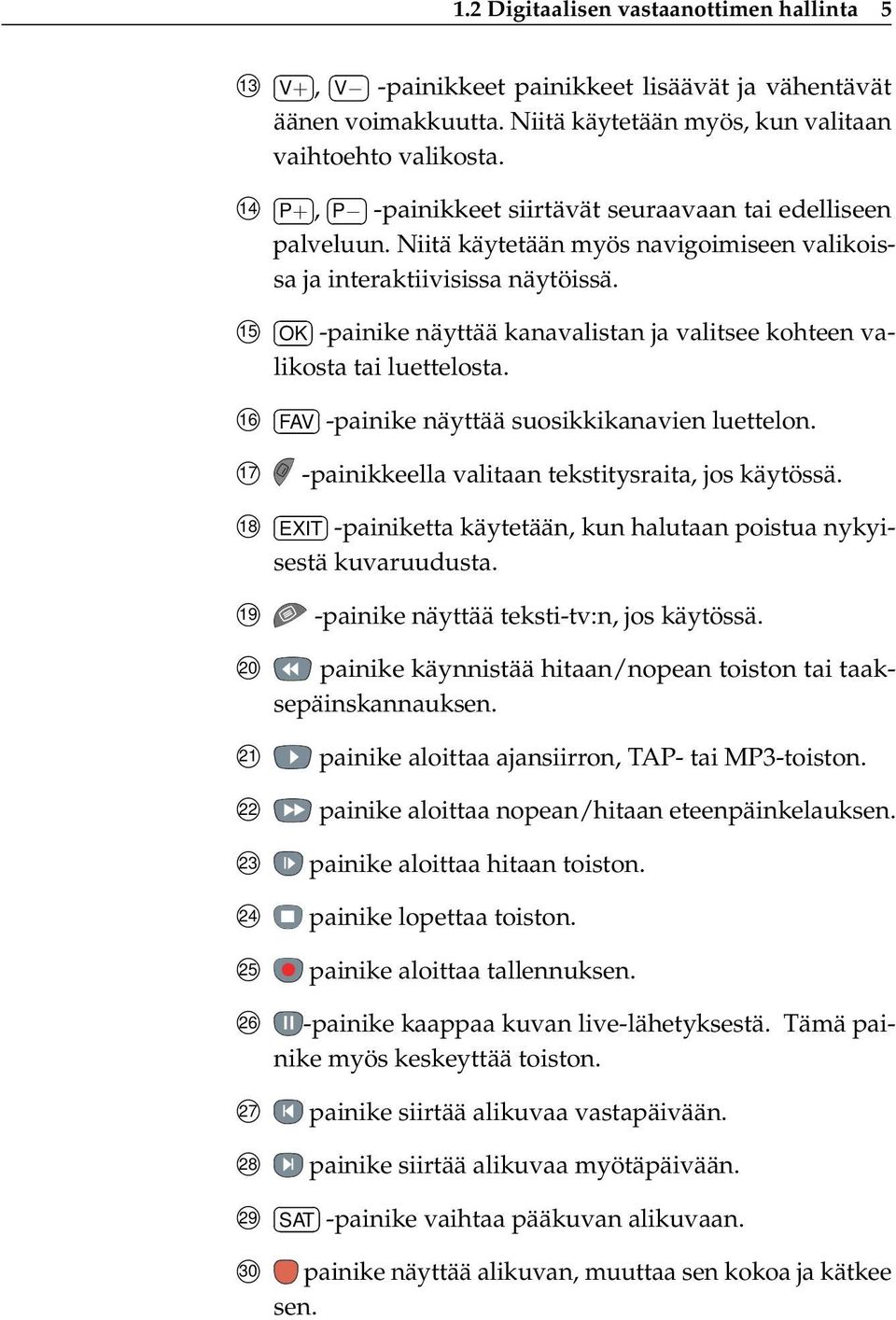 15 OK -painike näyttää kanavalistan ja valitsee kohteen valikosta tai luettelosta. 16 FAV -painike näyttää suosikkikanavien luettelon. 17 -painikkeella valitaan tekstitysraita, jos käytössä.