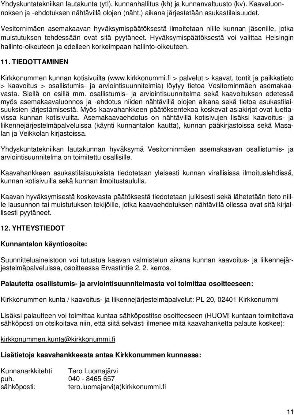 Hyväksymispäätöksestä voi valittaa Helsingin hallinto-oikeuteen ja edelleen korkeimpaan hallinto-oikeuteen. 11. TIEDOTTAMINEN Kirkkonummen kunnan kotisivuilta (www.kirkkonummi.