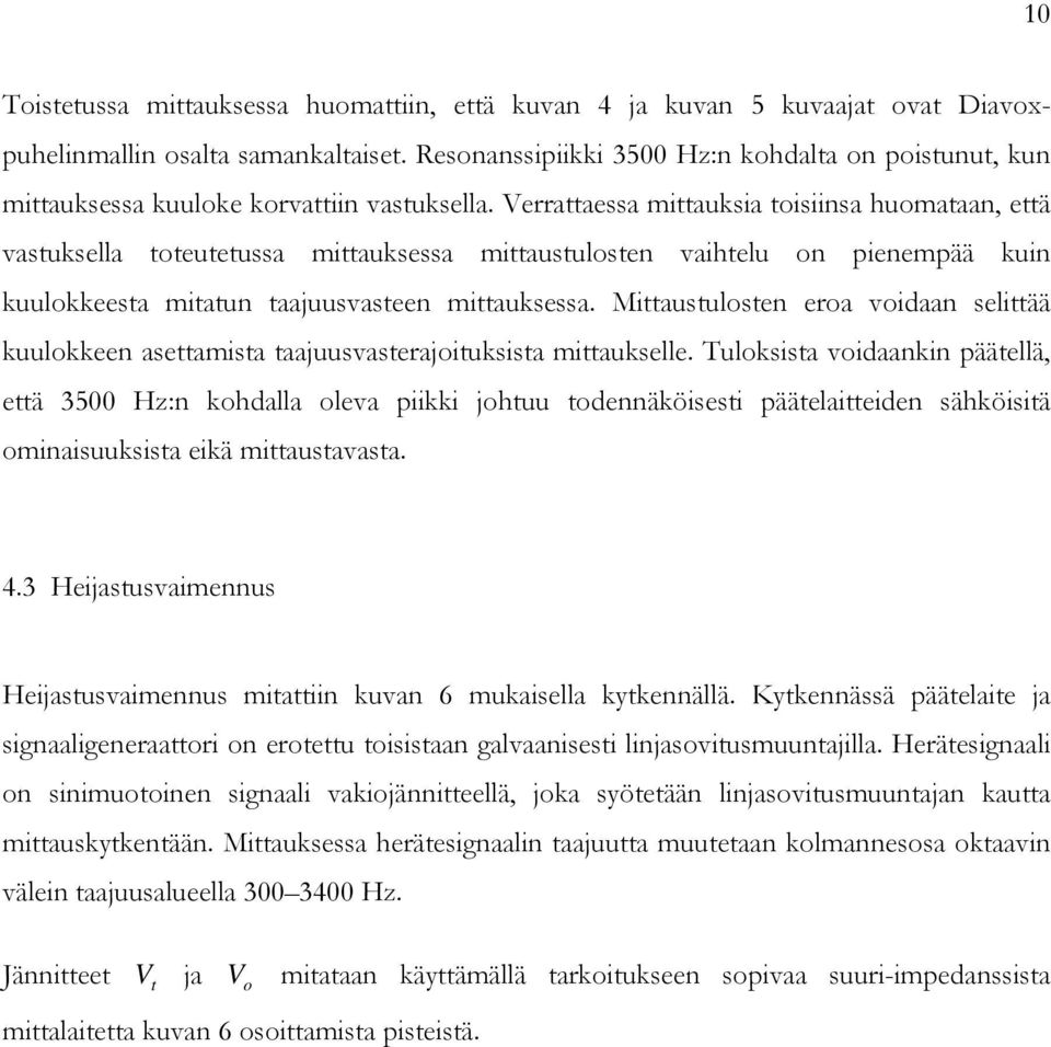 Verrattaessa mittauksia toisiinsa huomataan, että vastuksella toteutetussa mittauksessa mittaustulosten vaihtelu on pienempää kuin kuulokkeesta mitatun taajuusvasteen mittauksessa.