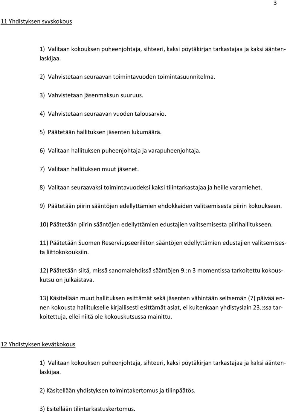 7) Valitaan hallituksen muut jäsenet. 8) Valitaan seuraavaksi toimintavuodeksi kaksi tilintarkastajaa ja heille varamiehet.