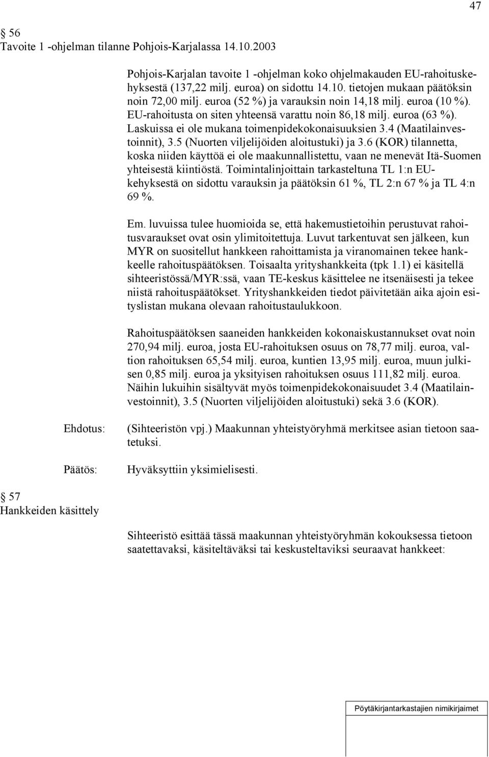 4 (Maatilainvestoinnit), 3.5 (Nuorten viljelijöiden aloitustuki) ja 3.6 (KOR) tilannetta, koska niiden käyttöä ei ole maakunnallistettu, vaan ne menevät Itä-Suomen yhteisestä kiintiöstä.