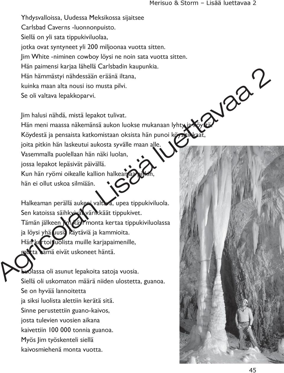 Se oli valtava lepakkoparvi. Merisuo & Storm Lisää luettavaa 2 Jim halusi nähdä, mistä lepakot tulivat. Hän meni maassa näkemänsä aukon luokse mukanaan lyhty ja köyttä.