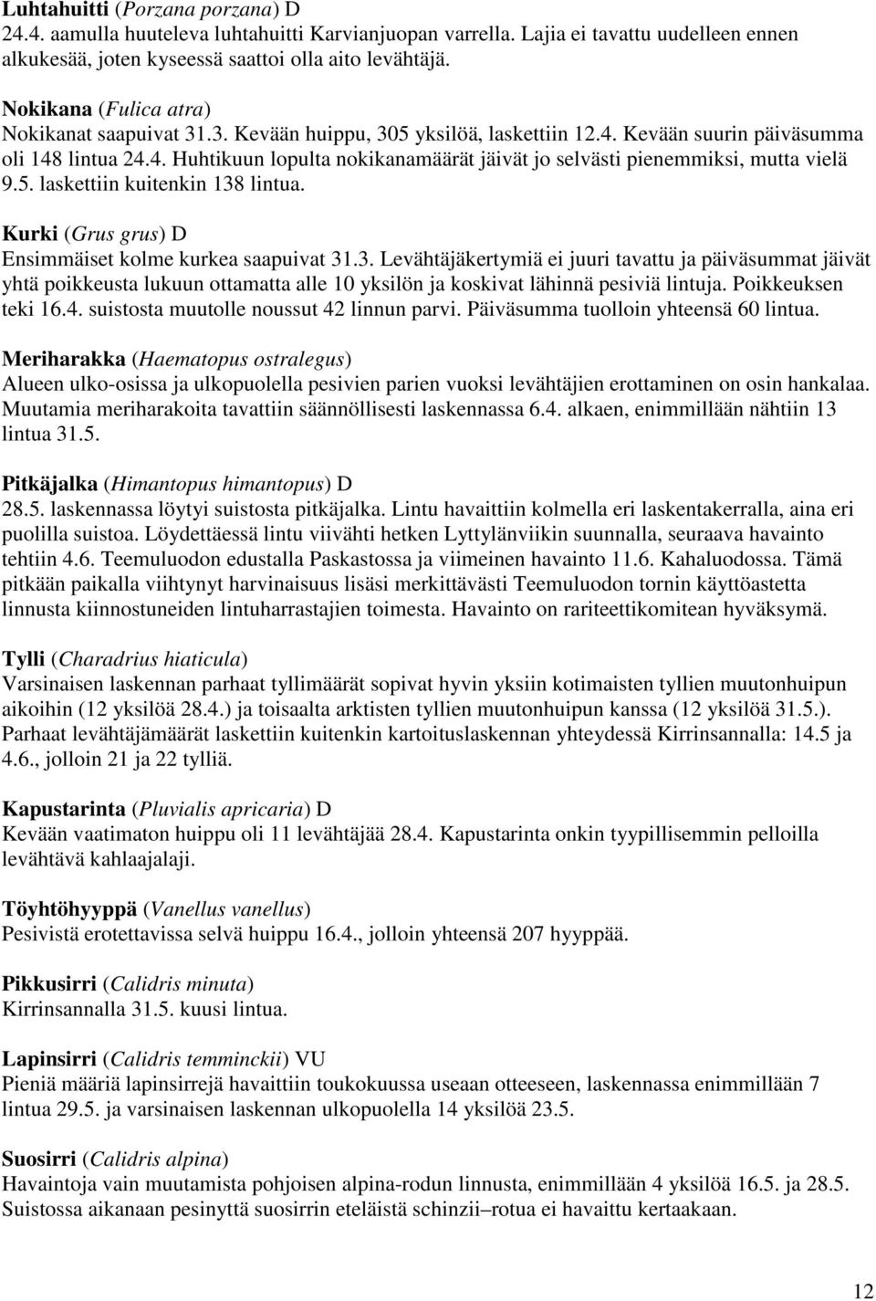 5. laskettiin kuitenkin 138 lintua. Kurki (Grus grus) D Ensimmäiset kolme kurkea saapuivat 31.3. Levähtäjäkertymiä ei juuri tavattu ja päiväsummat jäivät yhtä poikkeusta lukuun ottamatta alle 10 yksilön ja koskivat lähinnä pesiviä lintuja.