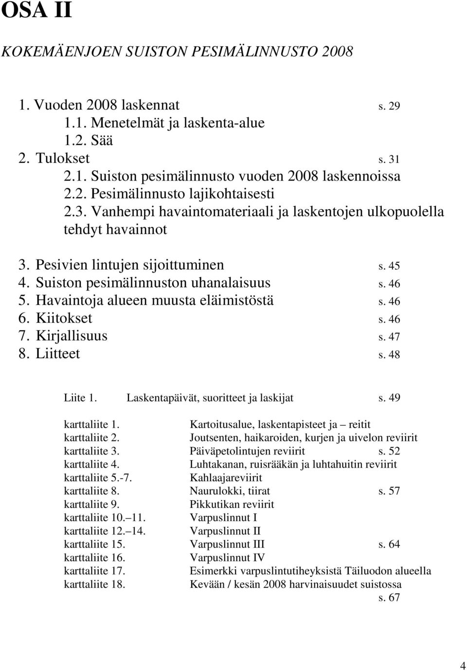 Havaintoja alueen muusta eläimistöstä s. 46 6. Kiitokset s. 46 7. Kirjallisuus s. 47 8. Liitteet s. 48 Liite 1. Laskentapäivät, suoritteet ja laskijat s. 49 karttaliite 1.