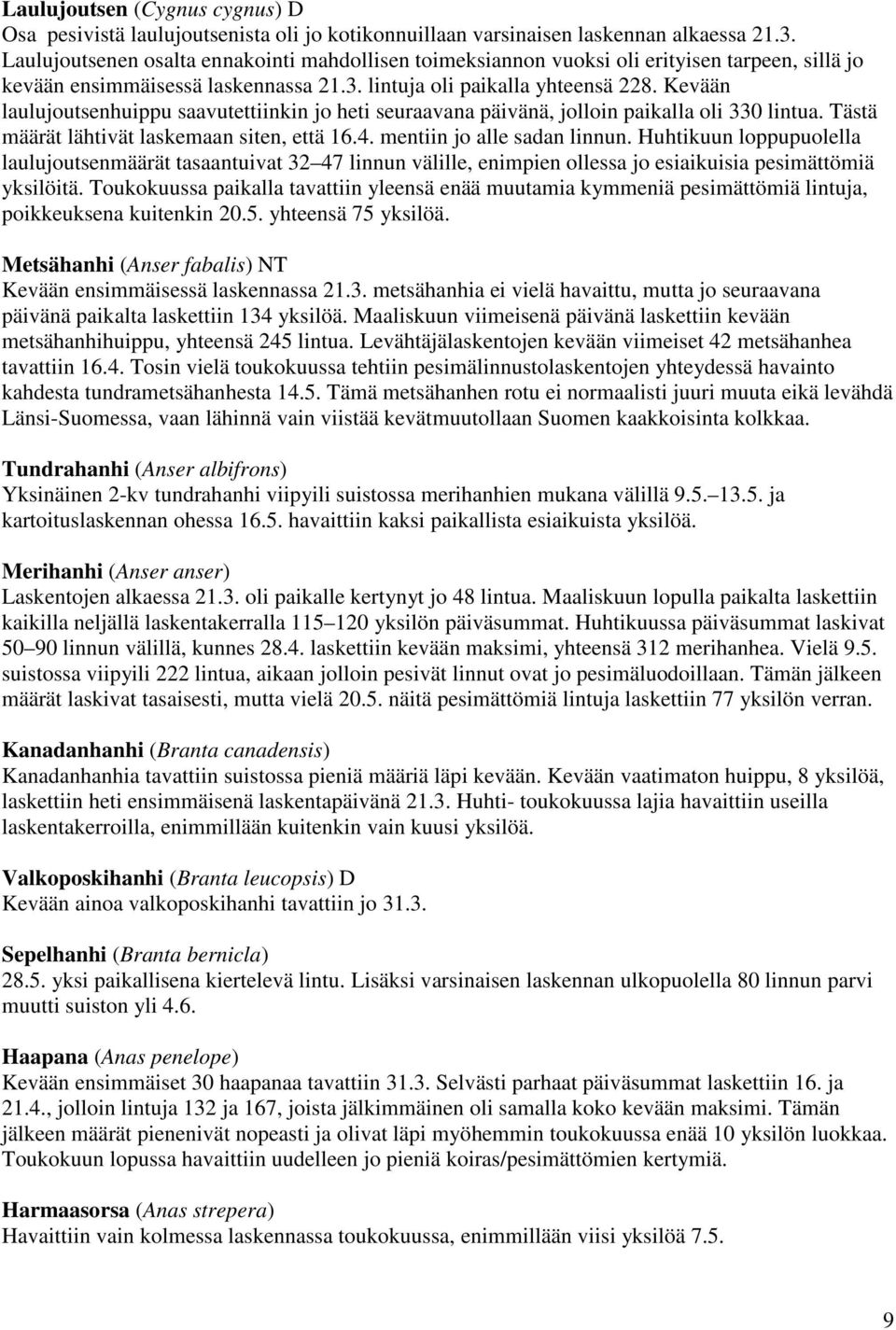 Kevään laulujoutsenhuippu saavutettiinkin jo heti seuraavana päivänä, jolloin paikalla oli 330 lintua. Tästä määrät lähtivät laskemaan siten, että 16.4. mentiin jo alle sadan linnun.