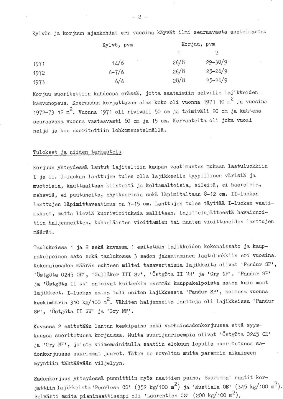 Vuonna 1971 oli riviväli 50 cm ja taimiväli 20 cm ja kahena seuraavana vuonna vastaavasti 60 cm ja 15 cm. Kerranteita oli joka vuoi neljä ja koe suoritettiin lohkomenetelmällä.