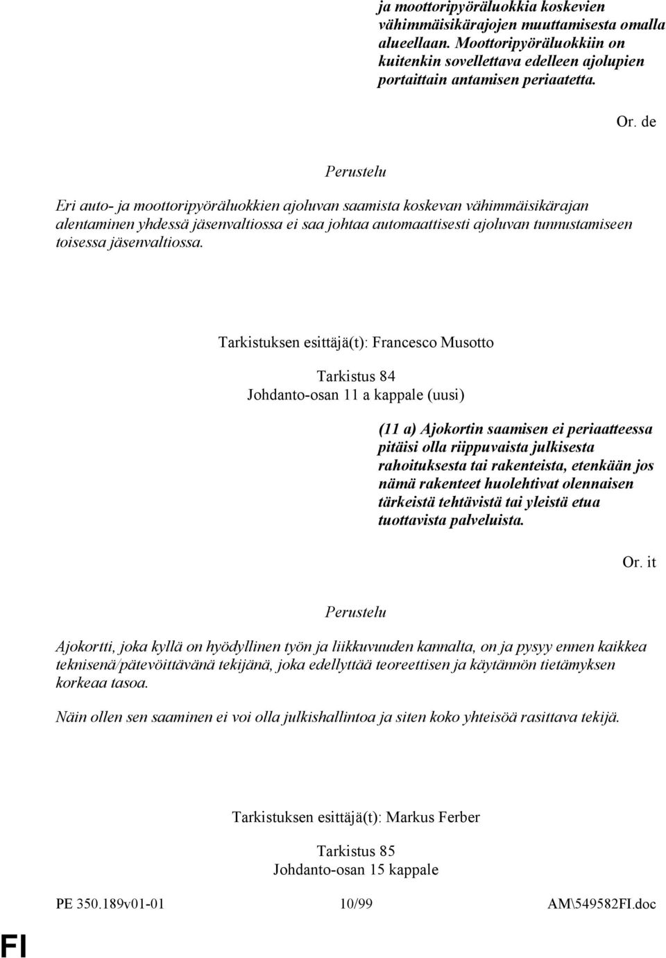 Tarkistuksen esittäjä(t): Francesco Musotto Tarkistus 84 Johdanto-osan 11 a kappale (uusi) (11 a) Ajokortin saamisen ei periaatteessa pitäisi olla riippuvaista julkisesta rahoituksesta tai