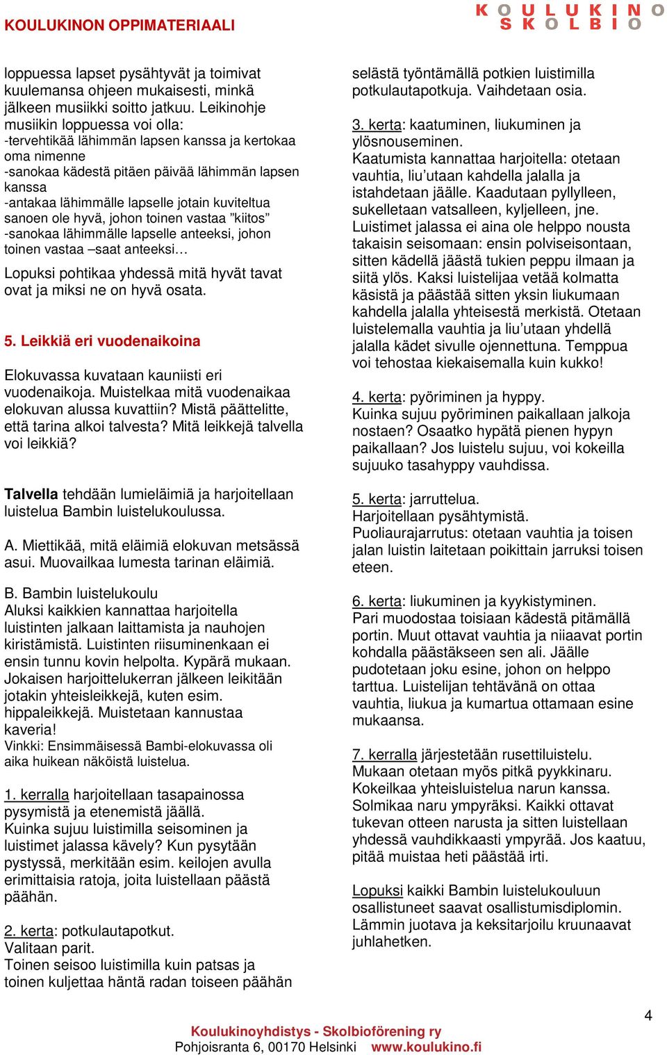 kuviteltua sanoen ole hyvä, johon toinen vastaa kiitos -sanokaa lähimmälle lapselle anteeksi, johon toinen vastaa saat anteeksi Lopuksi pohtikaa yhdessä mitä hyvät tavat ovat ja miksi ne on hyvä