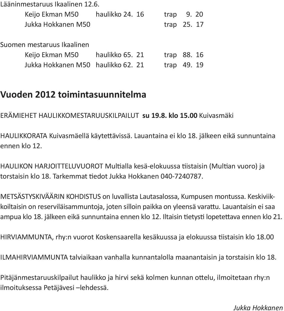 Lauantaina ei klo 18. jälkeen eikä sunnuntaina ennen klo 12. HAULIKON HARJOITTELUVUOROT Multialla kesä-elokuussa tiistaisin (Multian vuoro) ja torstaisin klo 18.