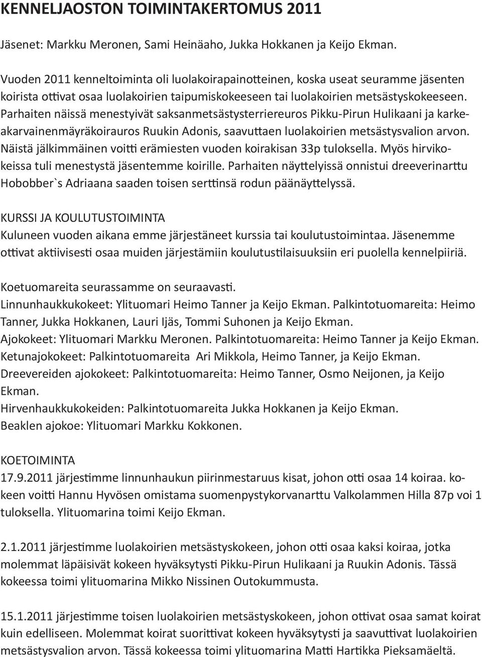 Parhaiten näissä menestyivät saksanmetsästysterriereuros Pikku-Pirun Hulikaani ja karkeakarvainenmäyräkoirauros Ruukin Adonis, saavuttaen luolakoirien metsästysvalion arvon.