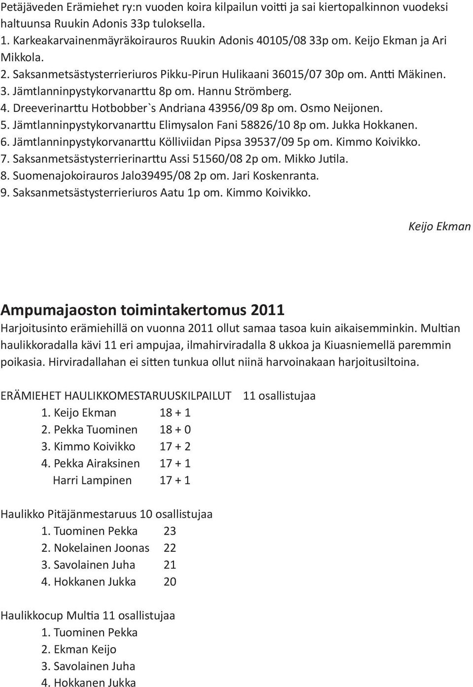 Dreeverinarttu Hotbobber`s Andriana 43956/09 8p om. Osmo Neijonen. 5. Jämtlanninpystykorvanarttu Elimysalon Fani 58826/10 8p om. Jukka Hokkanen. 6.