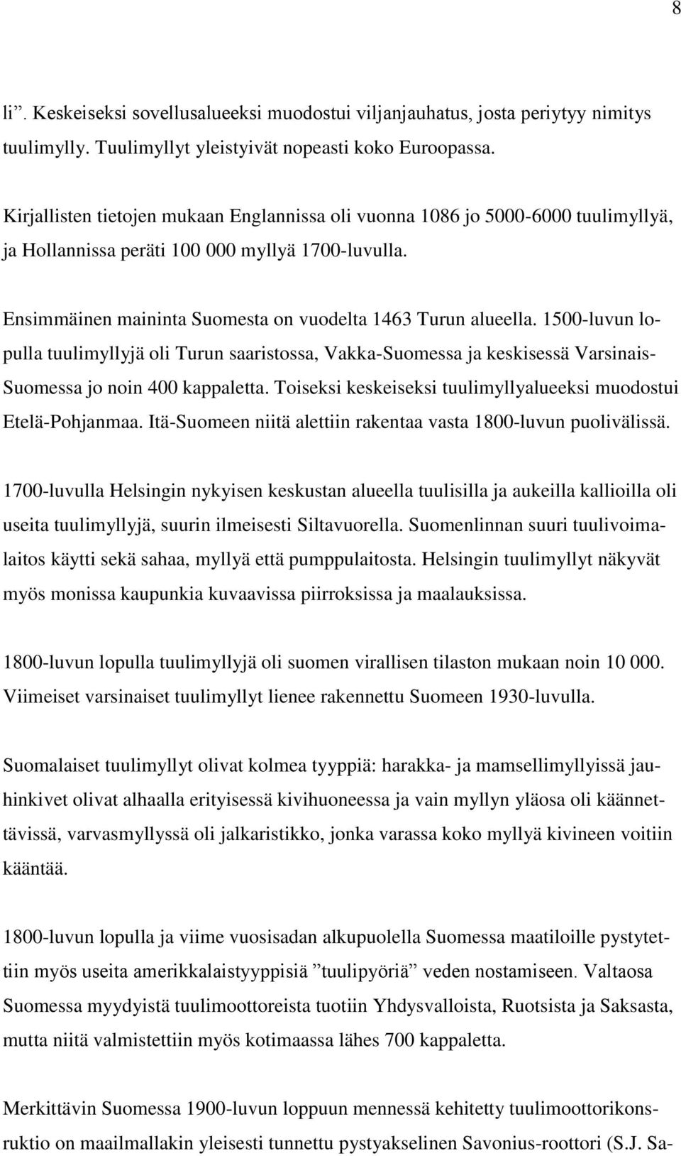 1500-luvun lopulla tuulimyllyjä oli Turun saaristossa, Vakka-Suomessa ja keskisessä Varsinais- Suomessa jo noin 400 kappaletta. Toiseksi keskeiseksi tuulimyllyalueeksi muodostui Etelä-Pohjanmaa.