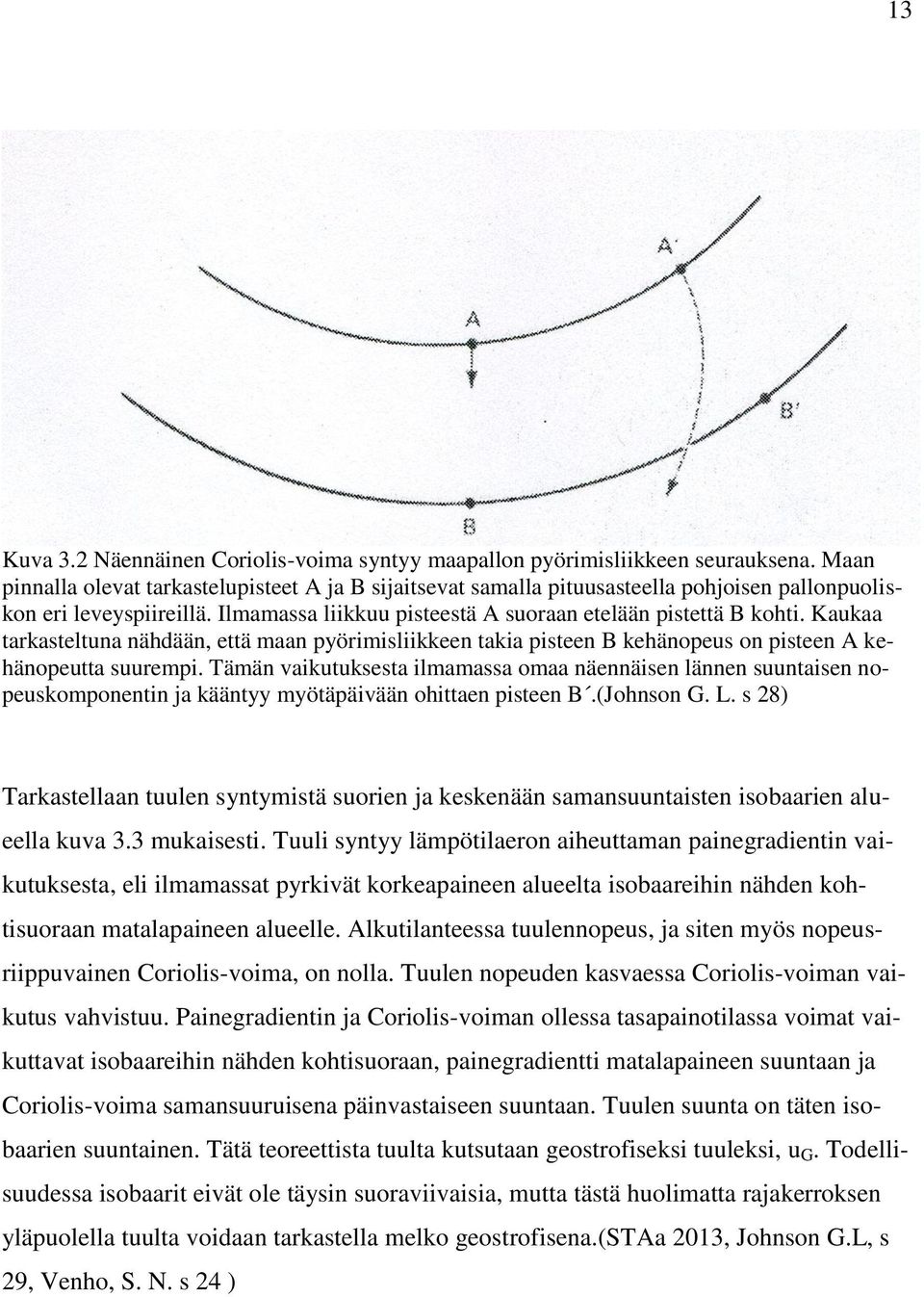 Kaukaa tarkasteltuna nähdään, että maan pyörimisliikkeen takia pisteen B kehänopeus on pisteen A kehänopeutta suurempi.