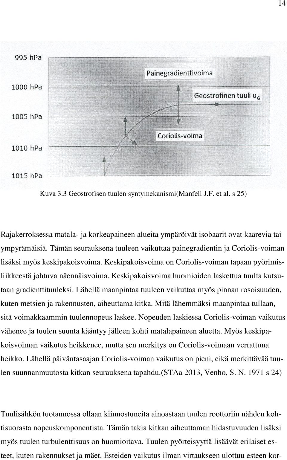 Keskipakoisvoima huomioiden laskettua tuulta kutsutaan gradienttituuleksi. Lähellä maanpintaa tuuleen vaikuttaa myös pinnan rosoisuuden, kuten metsien ja rakennusten, aiheuttama kitka.