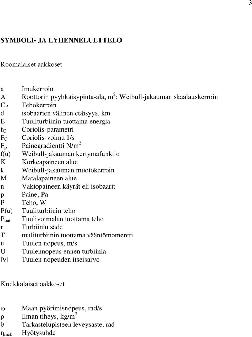 Matalapaineen alue n Vakiopaineen käyrät eli isobaarit p Paine, Pa P Teho, W P(u) Tuuliturbiinin teho P out Tuulivoimalan tuottama teho r Turbiinin säde T tuuliturbiinin tuottama vääntömomentti u