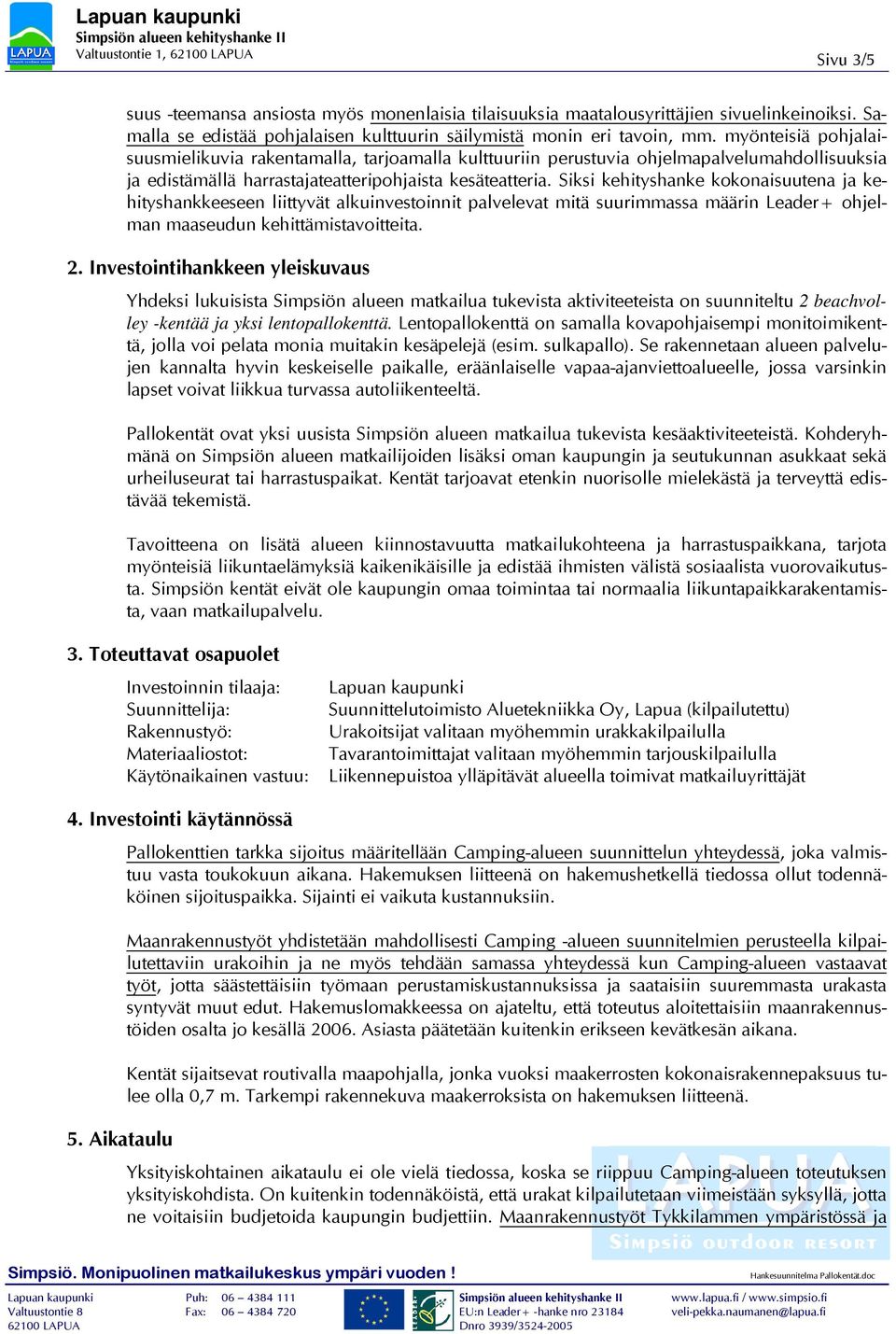 Siksi kehityshanke kokonaisuutena ja kehityshankkeeseen liittyvät alkuinvestoinnit palvelevat mitä suurimmassa määrin Leader+ ohjelman maaseudun kehittämistavoitteita. 2.