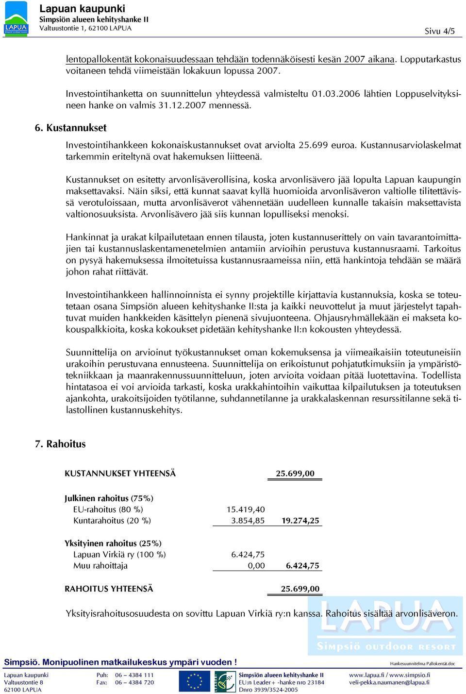 Kustannukset Investointihankkeen kokonaiskustannukset ovat arviolta 25.699 euroa. Kustannusarviolaskelmat tarkemmin eriteltynä ovat hakemuksen liitteenä.