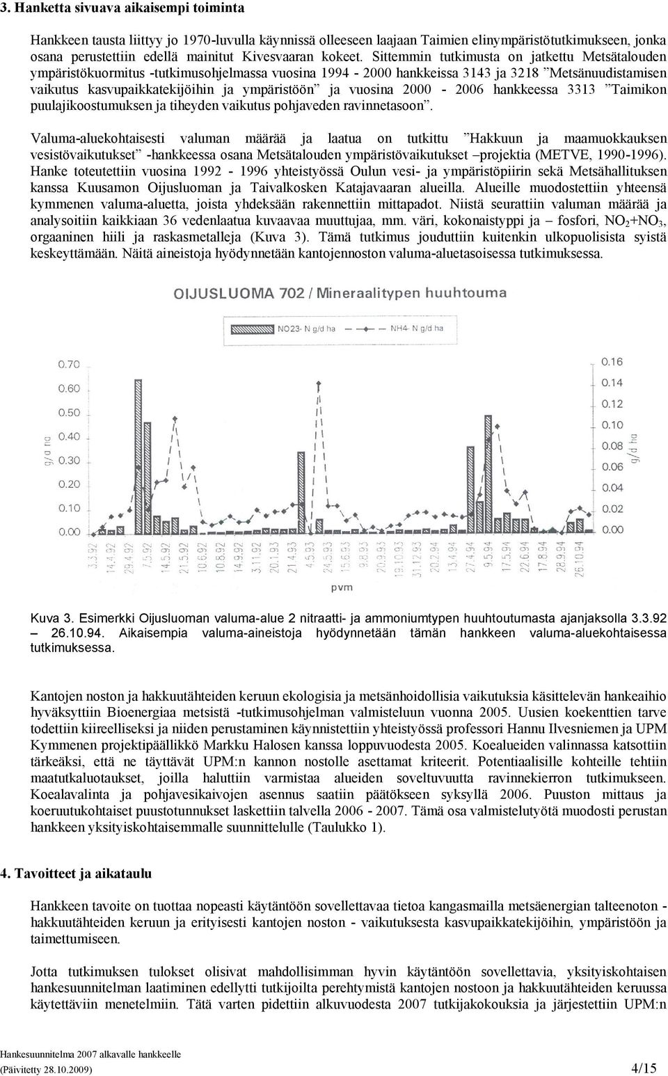 Sittemmin tutkimusta on jatkettu Metsätalouden ympäristökuormitus -tutkimusohjelmassa vuosina 199-2000 hankkeissa 1 ja 218 Metsänuudistamisen vaikutus kasvupaikkatekijöihin ja ympäristöön ja vuosina