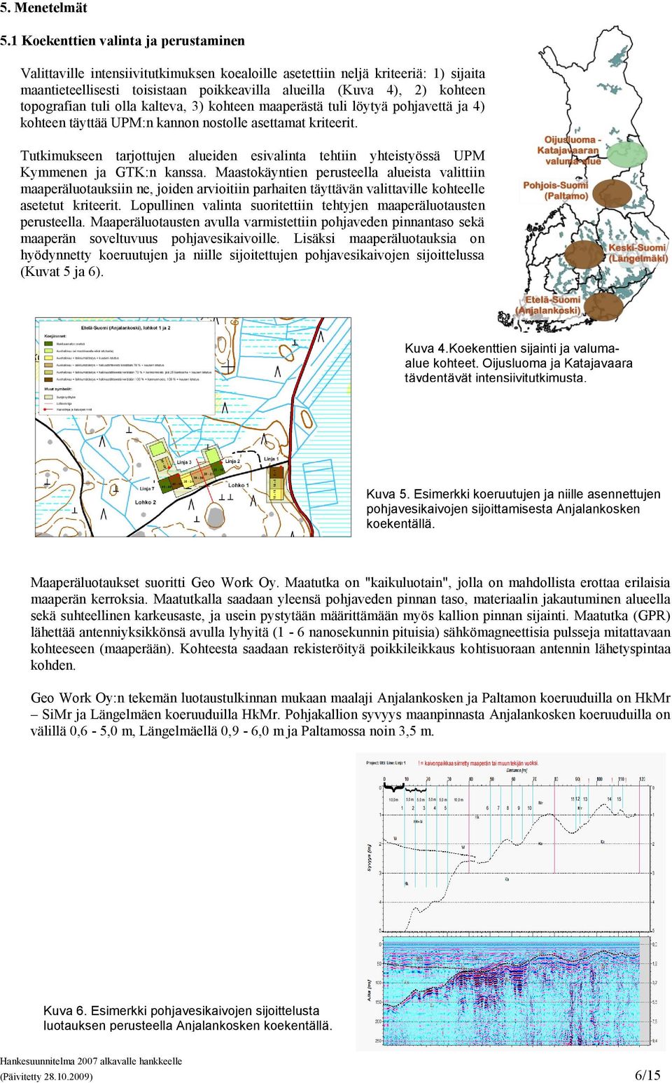 topografian tuli olla kalteva, ) kohteen maaperästä tuli löytyä pohjavettä ja ) kohteen täyttää UPM:n kannon nostolle asettamat kriteerit.