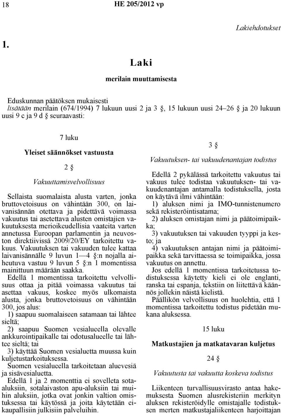 vastuusta 2 Vakuuttamisvelvollisuus Sellaista suomalaista alusta varten, jonka bruttovetoisuus on vähintään 300, on laivanisännän otettava ja pidettävä voimassa vakuutus tai asetettava alusten