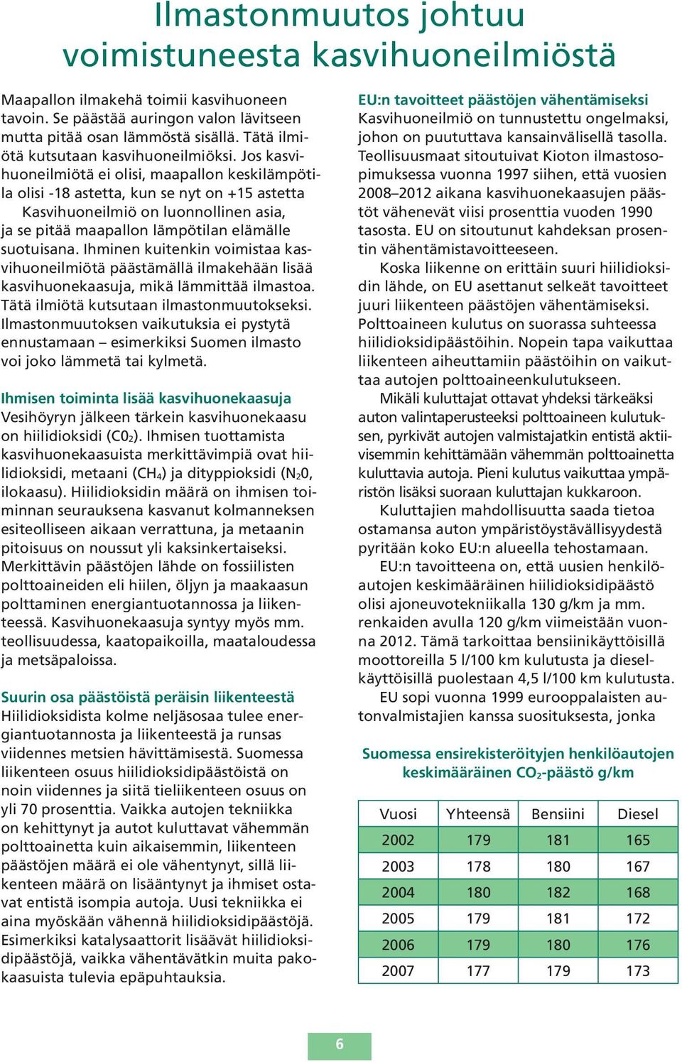 Jos kasvihuoneilmiötä ei olisi, maapallon keskilämpötila olisi -18 astetta, kun se nyt on +15 astetta Kasvihuoneilmiö on luonnollinen asia, ja se pitää maapallon lämpötilan elämälle suotuisana.