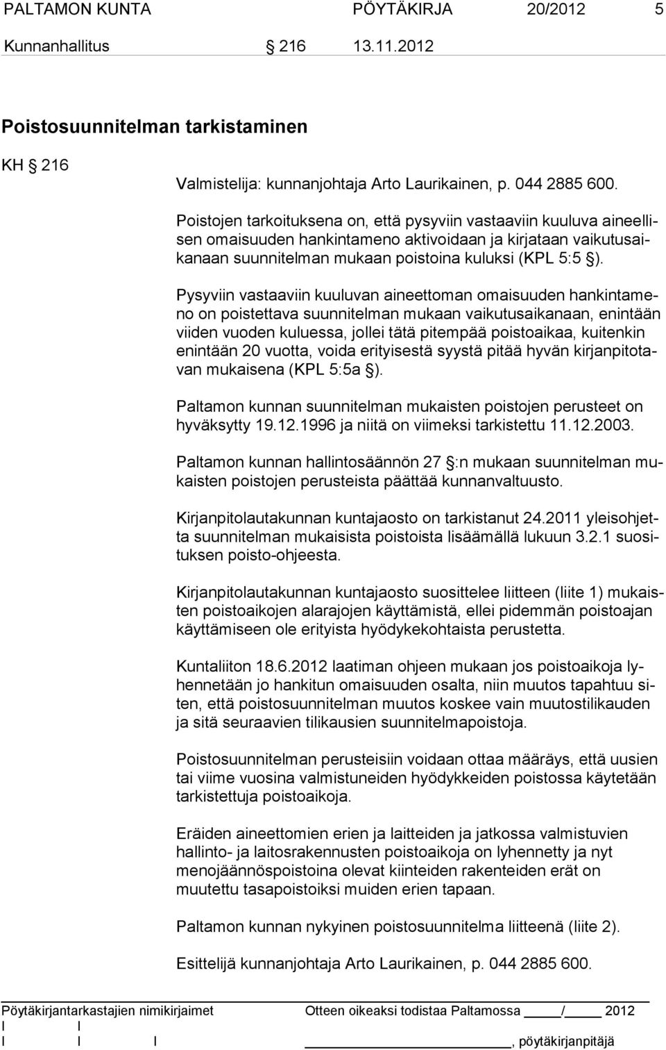 Pysyviin vastaaviin kuuluvan aineettoman omaisuuden han kin ta meno on poistettava suunnitelman mukaan vaikutusaikanaan, enintään vii den vuoden kuluessa, jollei tätä pitempää poistoaikaa, kuitenkin