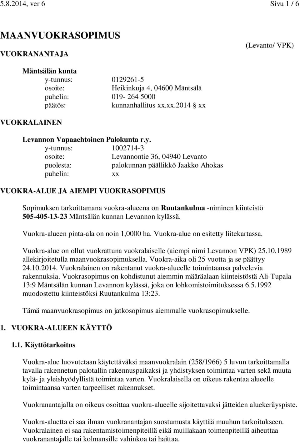 y-tunnus: 1002714-3 osoite: Levannontie 36, 04940 Levanto puolesta: palokunnan päällikkö Jaakko Ahokas puhelin: xx VUOKRA-ALUE JA AIEMPI VUOKRASOPIMUS Sopimuksen tarkoittamana vuokra-alueena on