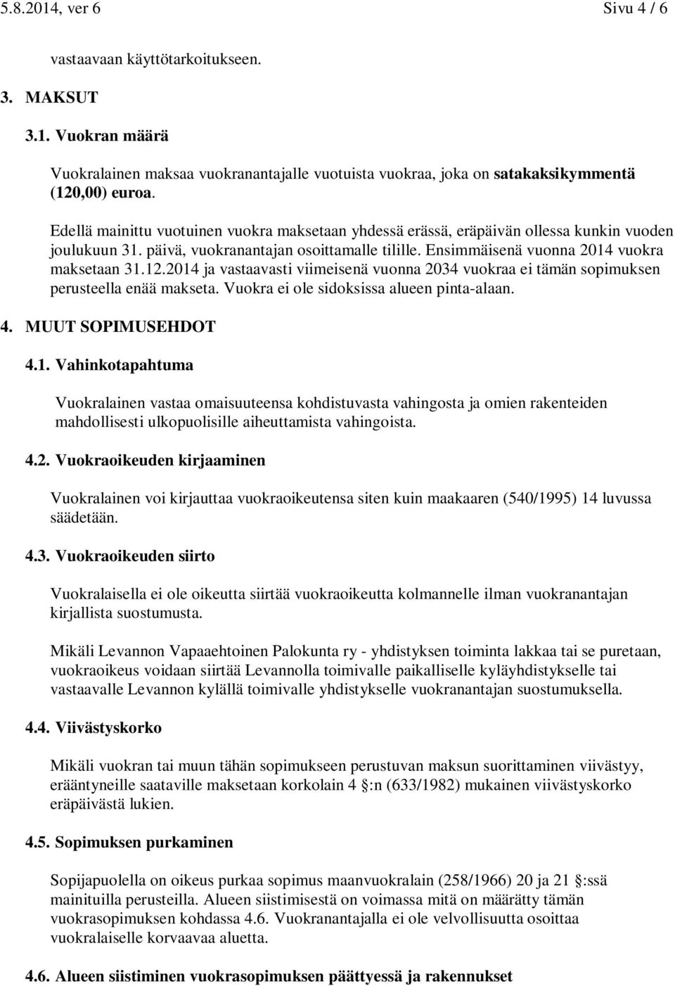 2014 ja vastaavasti viimeisenä vuonna 2034 vuokraa ei tämän sopimuksen perusteella enää makseta. Vuokra ei ole sidoksissa alueen pinta-alaan. 4. MUUT SOPIMUSEHDOT 4.1. Vahinkotapahtuma Vuokralainen vastaa omaisuuteensa kohdistuvasta vahingosta ja omien rakenteiden mahdollisesti ulkopuolisille aiheuttamista vahingoista.