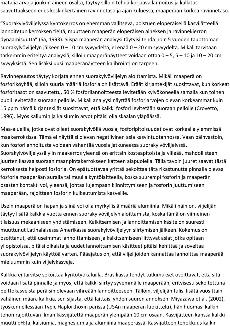 1993). Siispä maaperän analyysi täytyisi tehdä noin 5 vuoden tauottoman suorakylvöviljelyn jälkeen 0 10 cm syvyydeltä, ei enää 0 20 cm syvyydeltä.