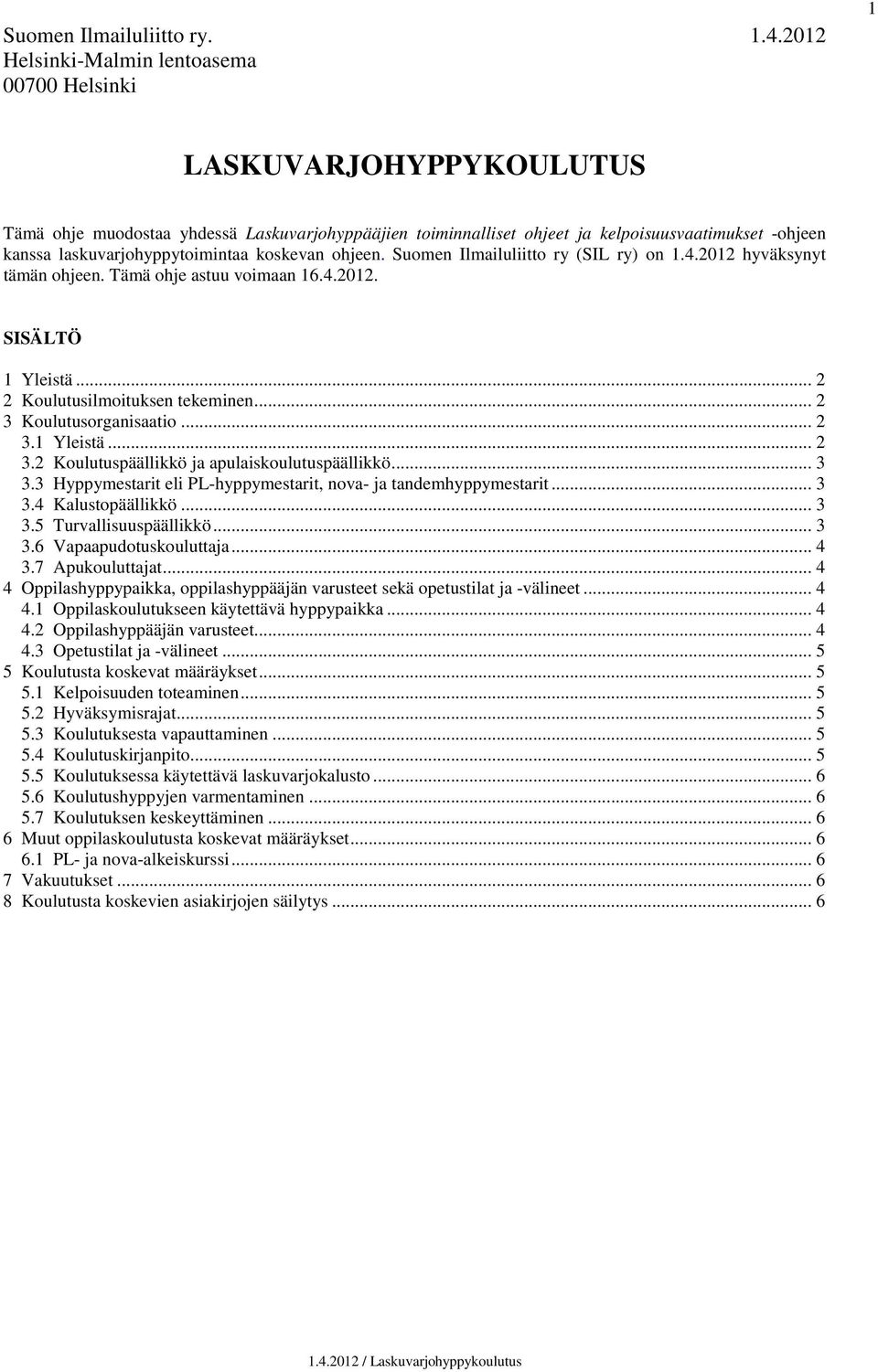 laskuvarjohyppytoimintaa koskevan ohjeen. Suomen Ilmailuliitto ry (SIL ry) on 1.4.2012 hyväksynyt tämän ohjeen. Tämä ohje astuu voimaan 16.4.2012. SISÄLTÖ 1 Yleistä... 2 2 Koulutusilmoituksen tekeminen.