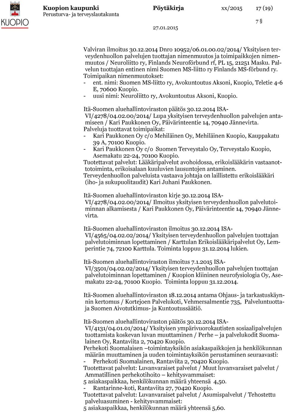 Palvelun tuottajan entinen nimi Suomen MS-liitto ry Finlands MS-förbund ry. Toimipaikan nimenmuutokset: - ent. nimi: Suomen MS-liitto ry, Avokuntoutus Aksoni, Kuopio, Teletie 4-6 E, 70600 Kuopio.