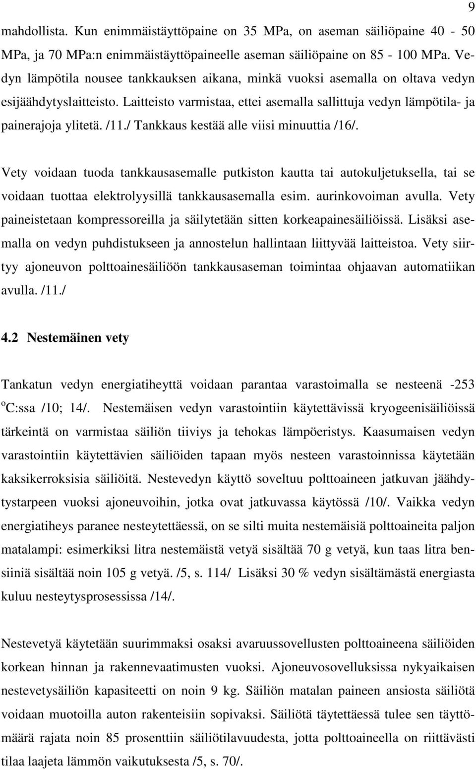 / Tankkaus kestää alle viisi minuuttia /16/. Vety voidaan tuoda tankkausasemalle putkiston kautta tai autokuljetuksella, tai se voidaan tuottaa elektrolyysillä tankkausasemalla esim.