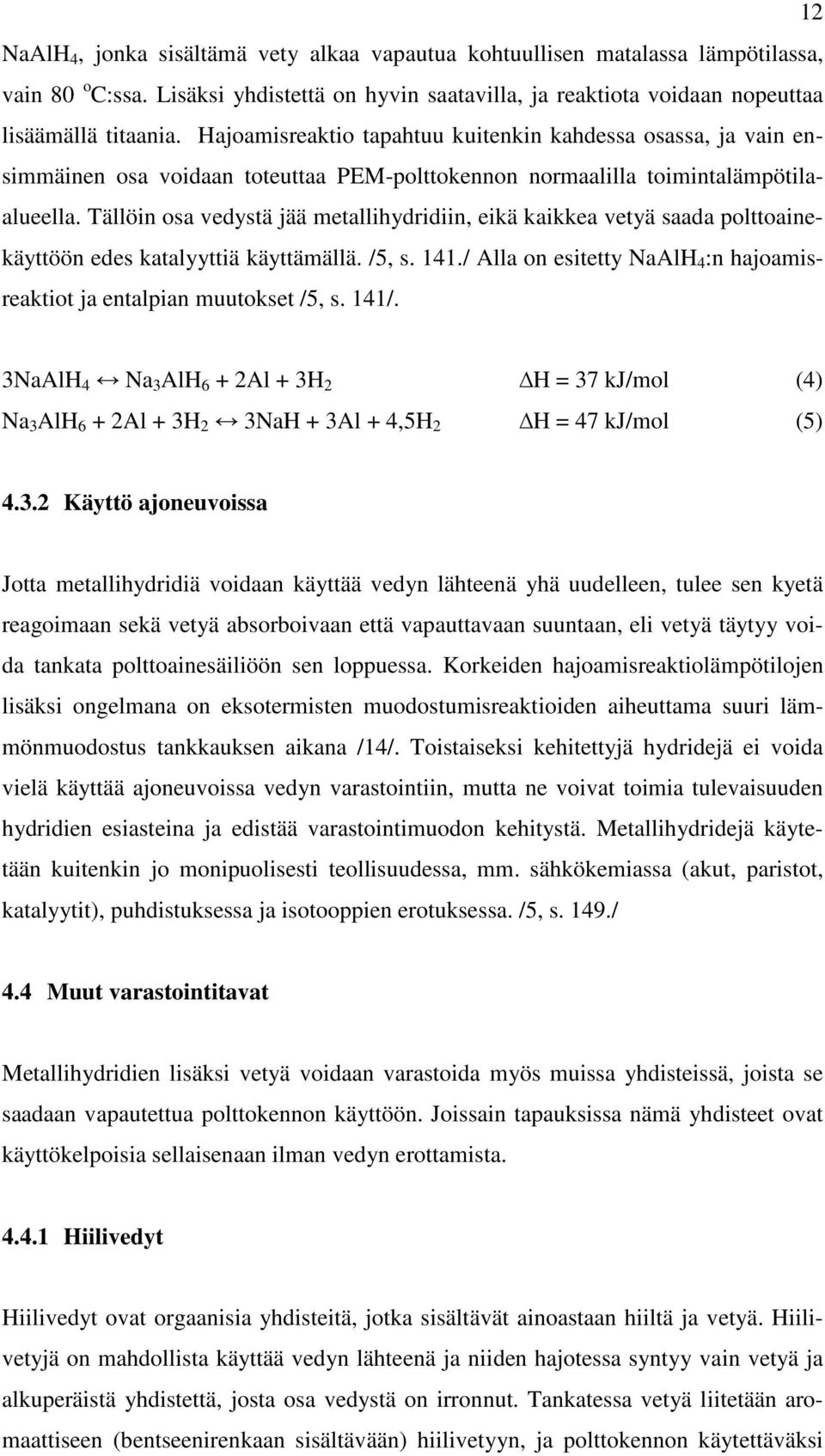 Tällöin osa vedystä jää metallihydridiin, eikä kaikkea vetyä saada polttoainekäyttöön edes katalyyttiä käyttämällä. /5, s. 141.