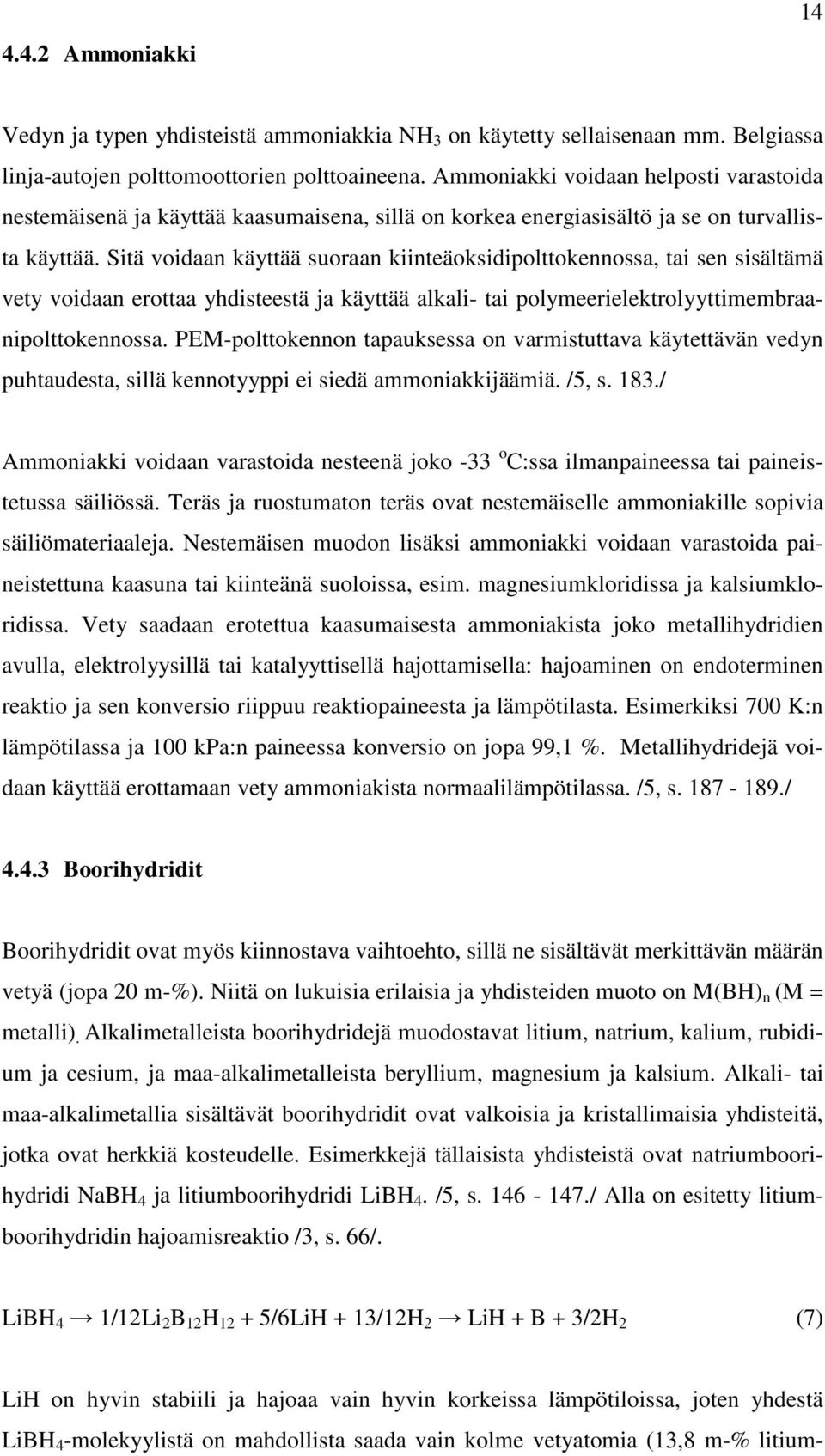 Sitä voidaan käyttää suoraan kiinteäoksidipolttokennossa, tai sen sisältämä vety voidaan erottaa yhdisteestä ja käyttää alkali- tai polymeerielektrolyyttimembraanipolttokennossa.