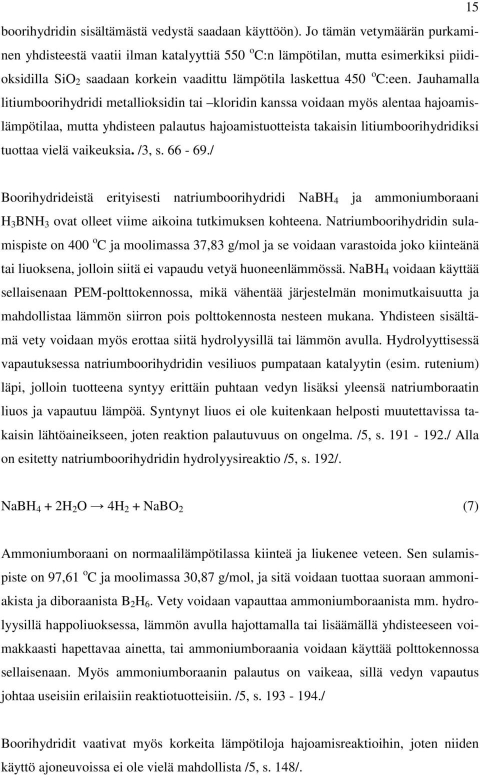 Jauhamalla litiumboorihydridi metallioksidin tai kloridin kanssa voidaan myös alentaa hajoamislämpötilaa, mutta yhdisteen palautus hajoamistuotteista takaisin litiumboorihydridiksi tuottaa vielä