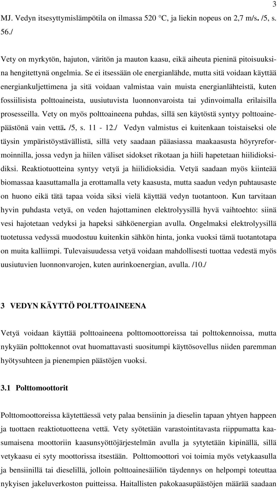 Se ei itsessään ole energianlähde, mutta sitä voidaan käyttää energiankuljettimena ja sitä voidaan valmistaa vain muista energianlähteistä, kuten fossiilisista polttoaineista, uusiutuvista