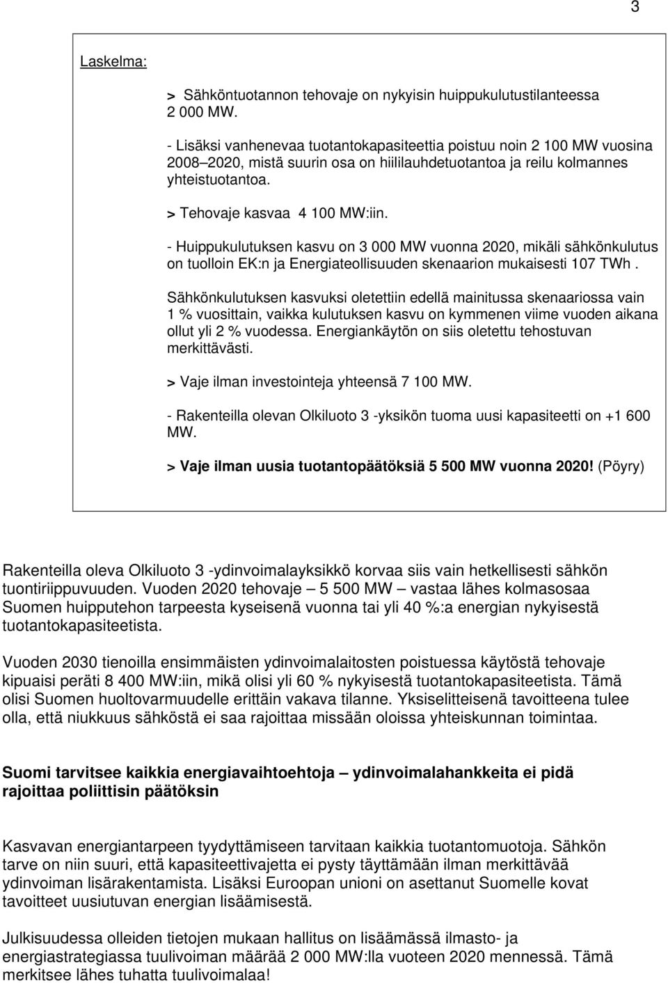 - Huippukulutuksen kasvu on 3 000 MW vuonna 2020, mikäli sähkönkulutus on tuolloin EK:n ja Energiateollisuuden skenaarion mukaisesti 107 TWh.