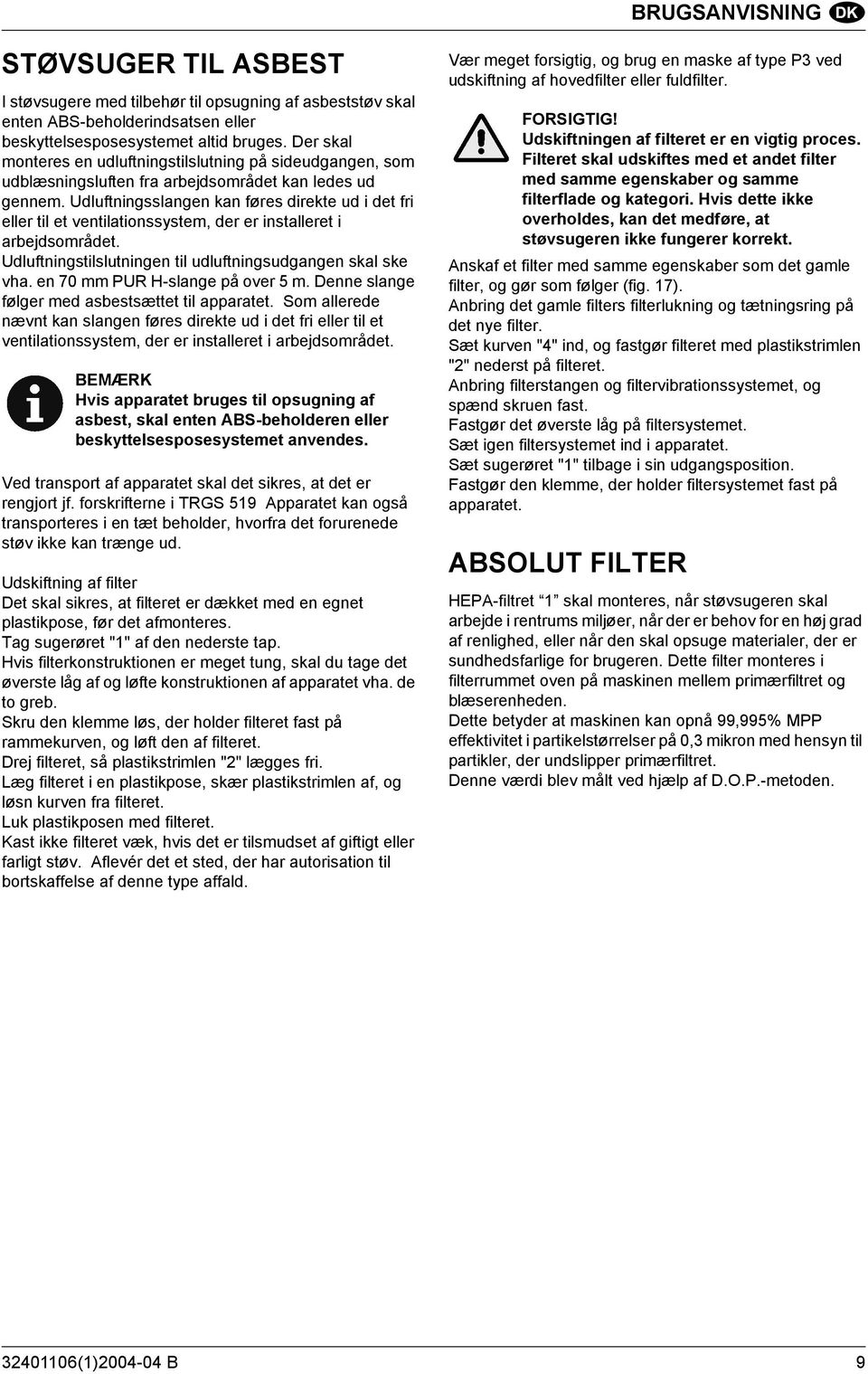 Udluftningsslangen kan føres direkte ud i det fri eller til et ventilationssystem, der er installeret i arbejdsområdet. Udluftningstilslutningen til udluftningsudgangen skal ske vha.