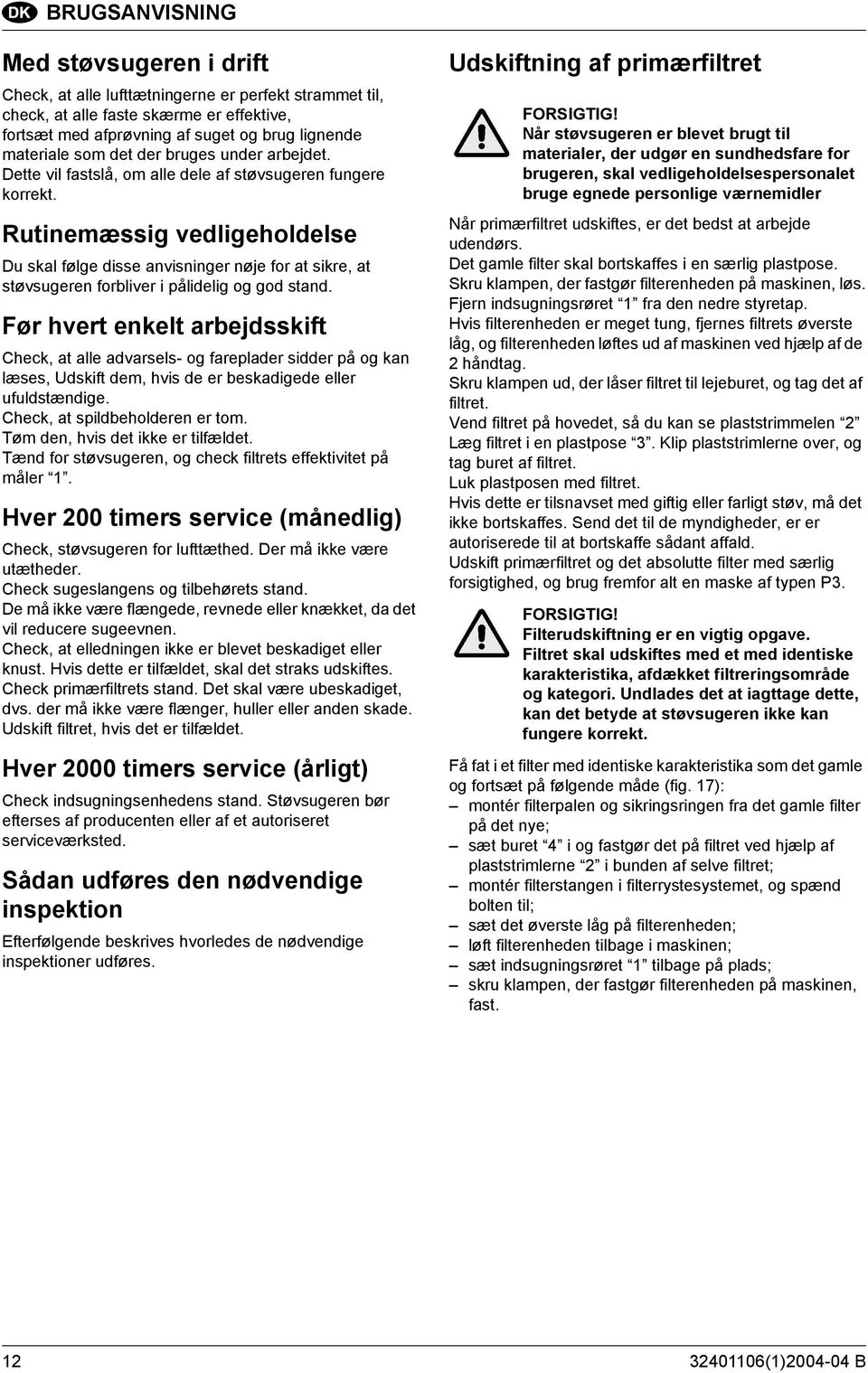 Rutinemæssig vedligeholdelse Du skal følge disse anvisninger nøje for at sikre, at støvsugeren forbliver i pålidelig og god stand.