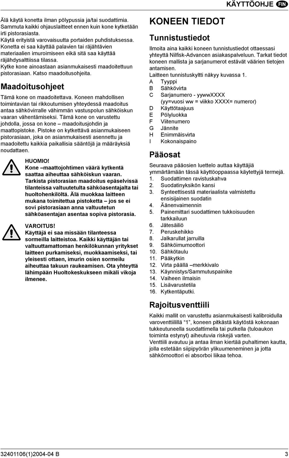 Katso maadoitusohjeita. Maadoitusohjeet Tämä kone on maadoitettava.