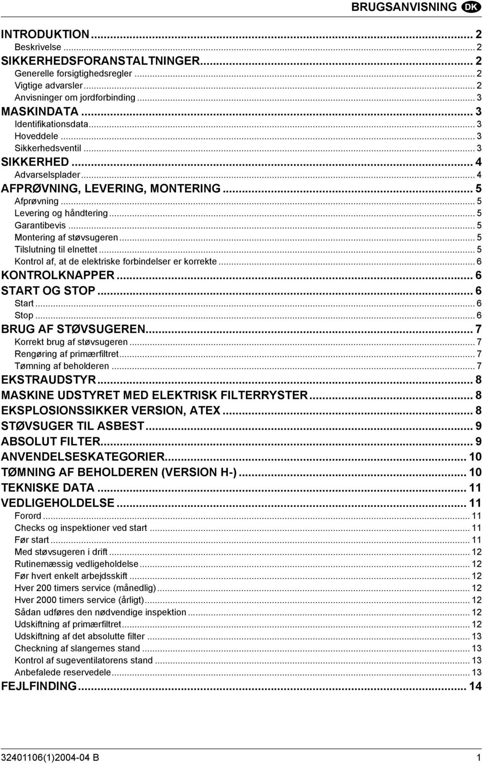 .. 5 Montering af støvsugeren... 5 Tilslutning til elnettet... 5 Kontrol af, at de elektriske forbindelser er korrekte... 6 KONTROLKNAPPER... 6 START OG STOP... 6 Start... 6 Stop.