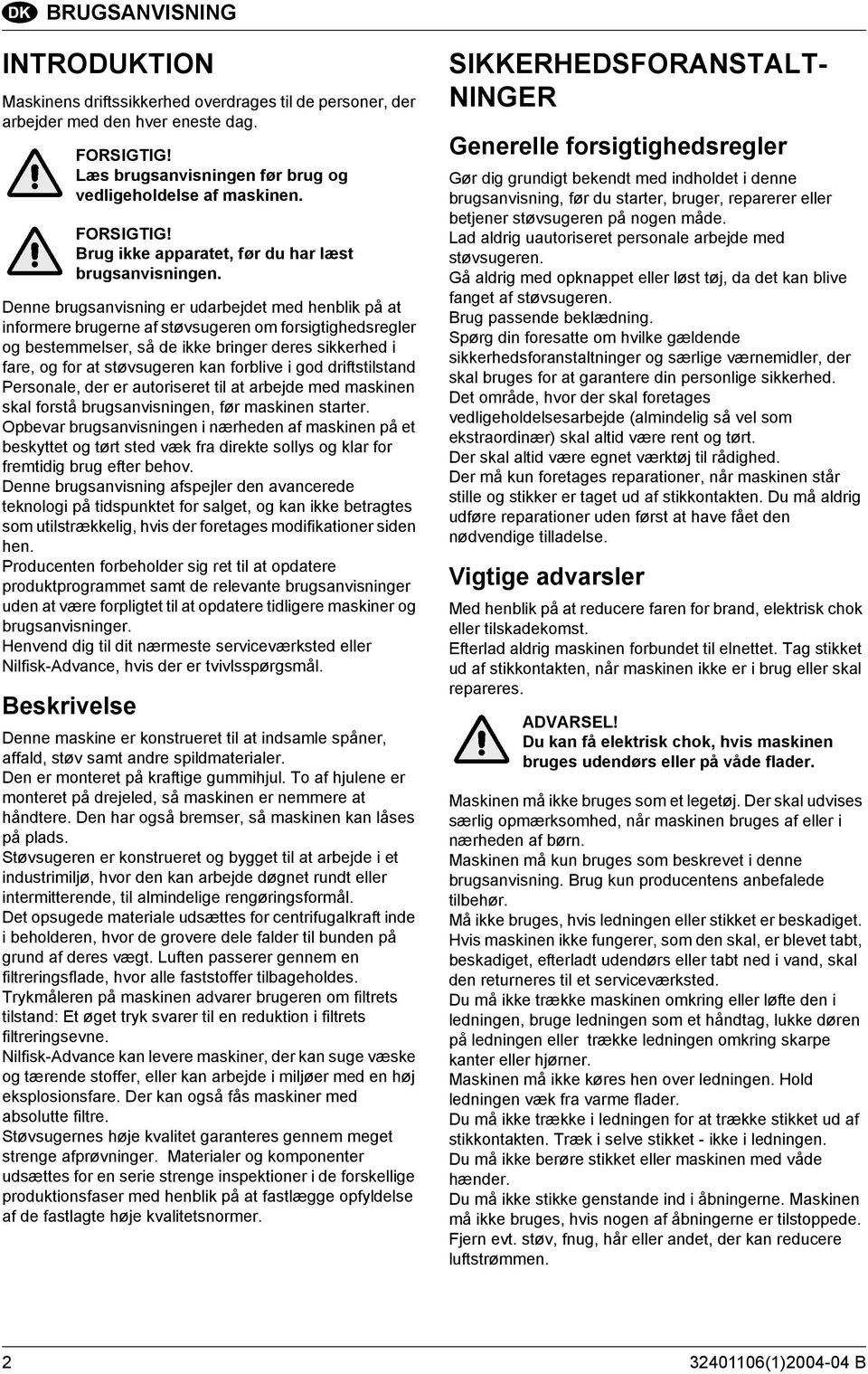 forblive i god driftstilstand Personale, der er autoriseret til at arbejde med maskinen skal forstå brugsanvisningen, før maskinen starter.
